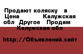 Продают коляску 2 в 1 › Цена ­ 8 000 - Калужская обл. Другое » Продам   . Калужская обл.